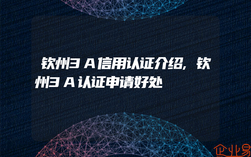 钦州3A信用认证介绍,钦州3A认证申请好处