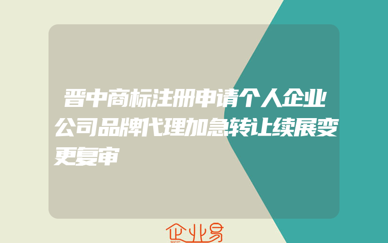 晋中商标注册申请个人企业公司品牌代理加急转让续展变更复审