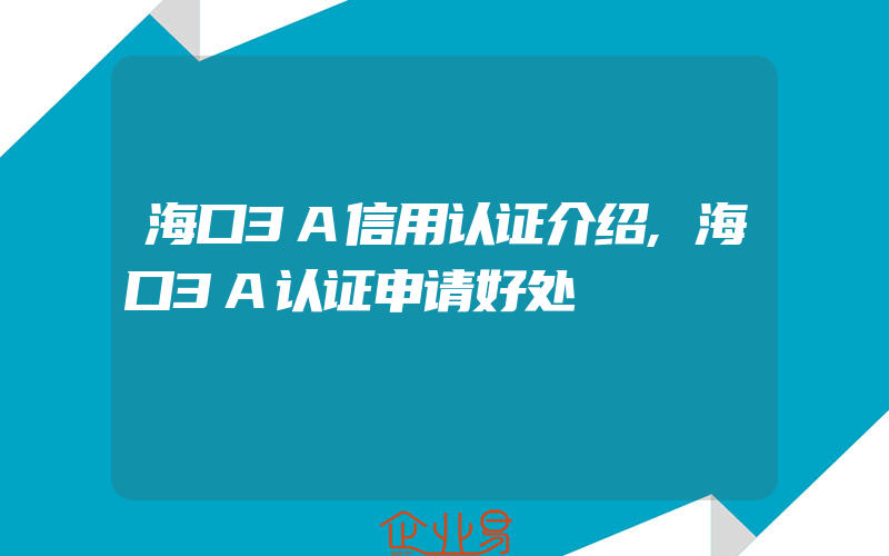 海口3A信用认证介绍,海口3A认证申请好处