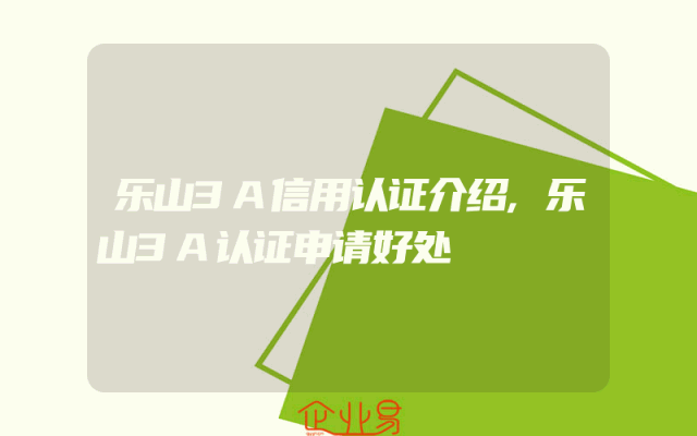 乐山3A信用认证介绍,乐山3A认证申请好处