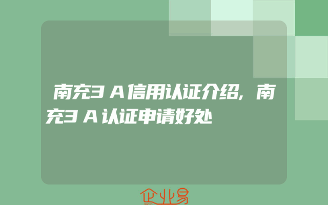 南充3A信用认证介绍,南充3A认证申请好处