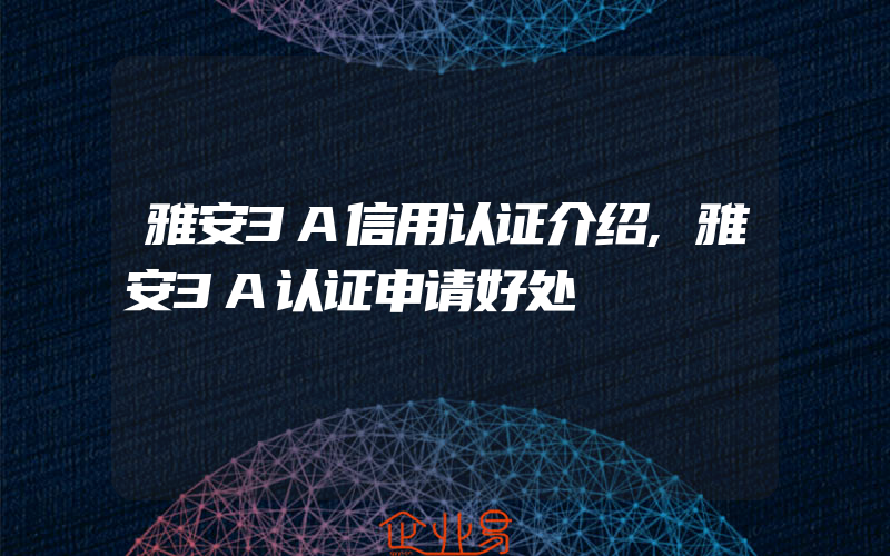 雅安3A信用认证介绍,雅安3A认证申请好处