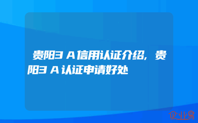 贵阳3A信用认证介绍,贵阳3A认证申请好处