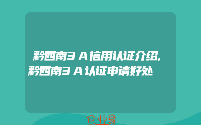 黔西南3A信用认证介绍,黔西南3A认证申请好处