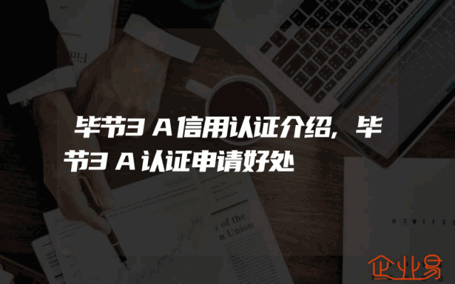 毕节3A信用认证介绍,毕节3A认证申请好处