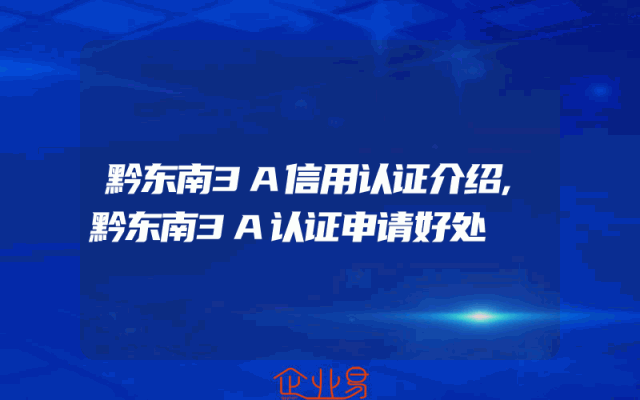 黔东南3A信用认证介绍,黔东南3A认证申请好处