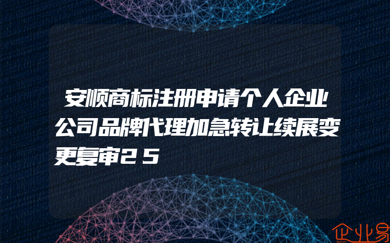 安顺商标注册申请个人企业公司品牌代理加急转让续展变更复审25