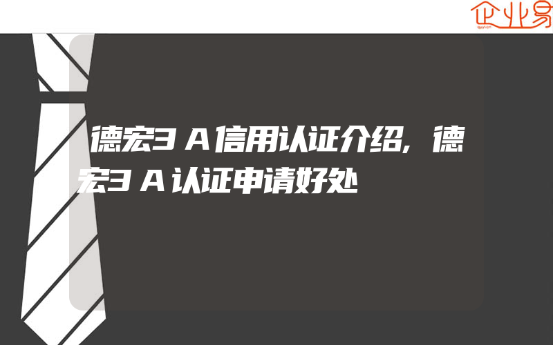 德宏3A信用认证介绍,德宏3A认证申请好处