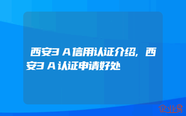 西安3A信用认证介绍,西安3A认证申请好处