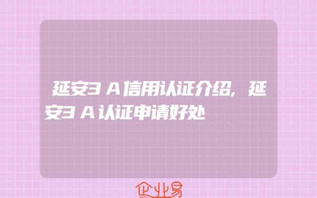 延安3A信用认证介绍,延安3A认证申请好处