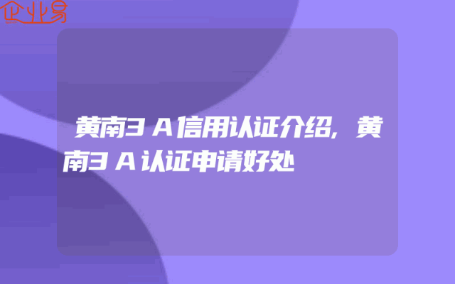 黄南3A信用认证介绍,黄南3A认证申请好处