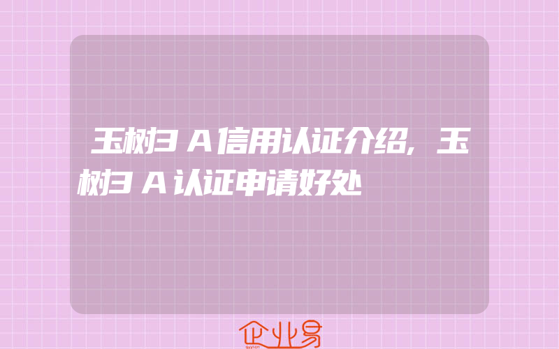 玉树3A信用认证介绍,玉树3A认证申请好处