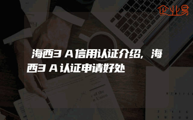 海西3A信用认证介绍,海西3A认证申请好处