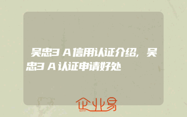 吴忠3A信用认证介绍,吴忠3A认证申请好处