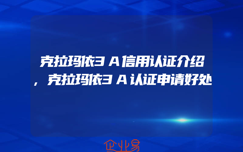 克拉玛依3A信用认证介绍,克拉玛依3A认证申请好处