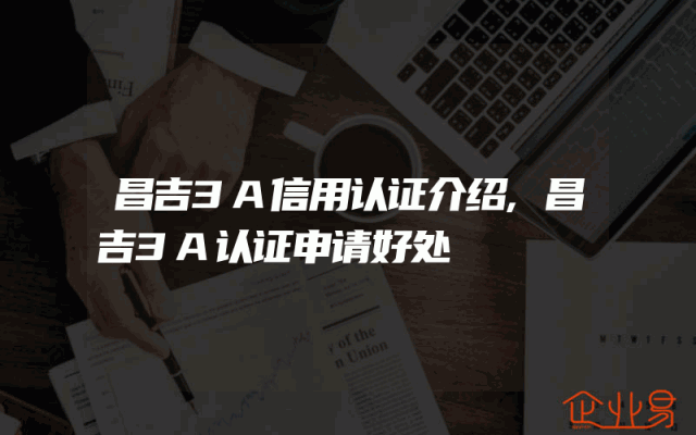 昌吉3A信用认证介绍,昌吉3A认证申请好处