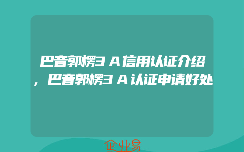 巴音郭楞3A信用认证介绍,巴音郭楞3A认证申请好处