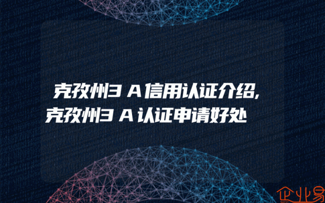 克孜州3A信用认证介绍,克孜州3A认证申请好处