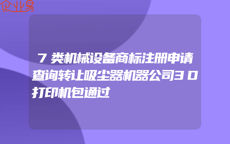 7类机械设备商标注册申请查询转让吸尘器机器公司3D打印机包通过