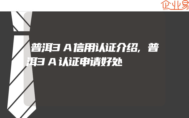 普洱3A信用认证介绍,普洱3A认证申请好处