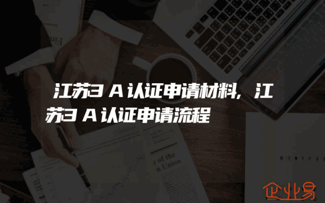 江苏3A认证申请材料,江苏3A认证申请流程