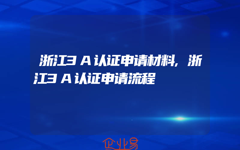 浙江3A认证申请材料,浙江3A认证申请流程