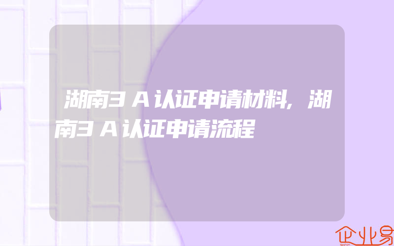 湖南3A认证申请材料,湖南3A认证申请流程