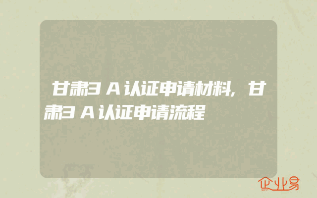 甘肃3A认证申请材料,甘肃3A认证申请流程