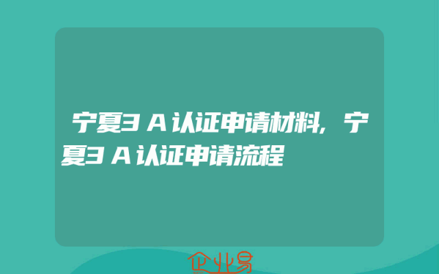 宁夏3A认证申请材料,宁夏3A认证申请流程