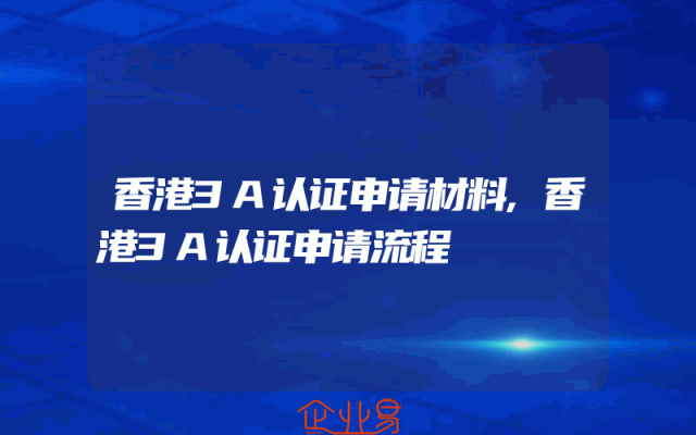 香港3A认证申请材料,香港3A认证申请流程