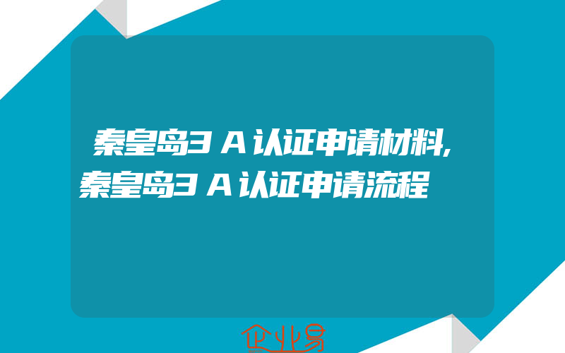 秦皇岛3A认证申请材料,秦皇岛3A认证申请流程