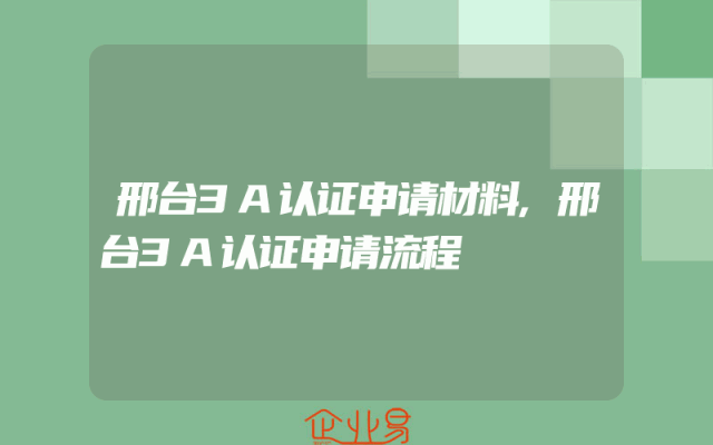 邢台3A认证申请材料,邢台3A认证申请流程