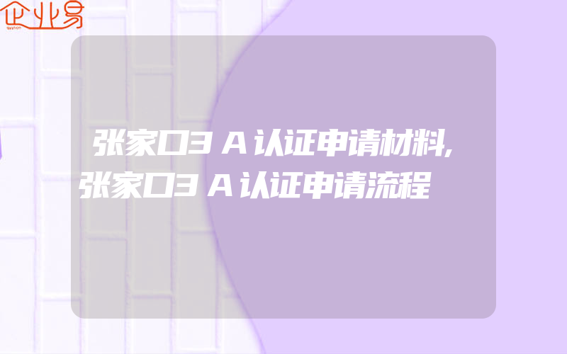 张家口3A认证申请材料,张家口3A认证申请流程