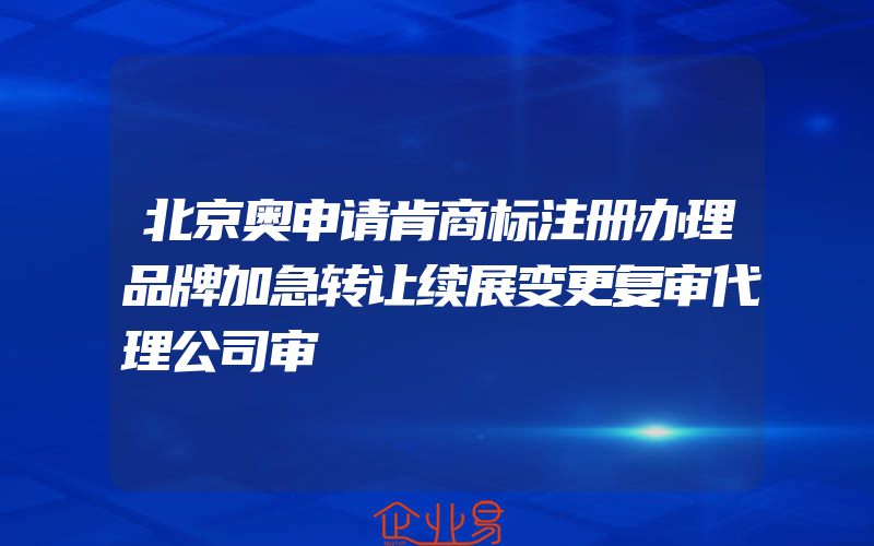 北京奥申请肯商标注册办理品牌加急转让续展变更复审代理公司审