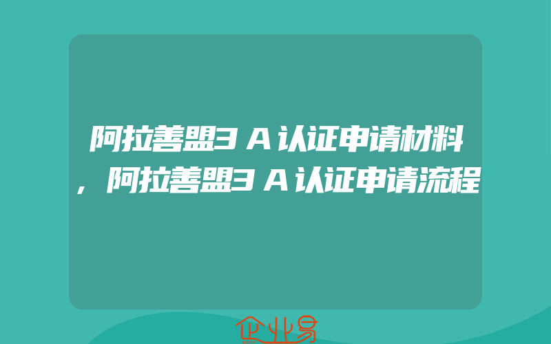 阿拉善盟3A认证申请材料,阿拉善盟3A认证申请流程