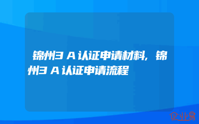 锦州3A认证申请材料,锦州3A认证申请流程
