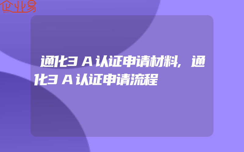 通化3A认证申请材料,通化3A认证申请流程