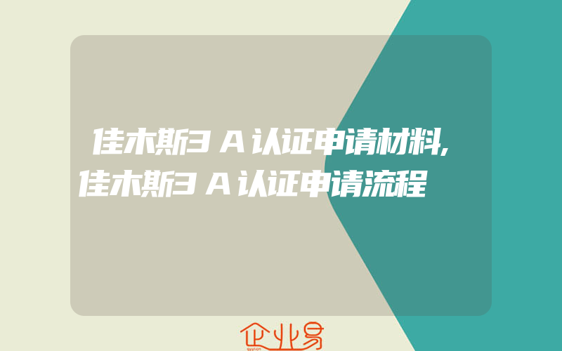 佳木斯3A认证申请材料,佳木斯3A认证申请流程