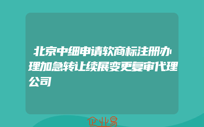 北京中细申请软商标注册办理加急转让续展变更复审代理公司