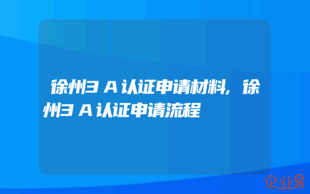 徐州3A认证申请材料,徐州3A认证申请流程