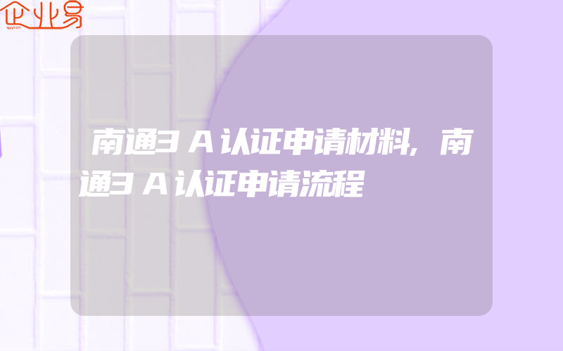 南通3A认证申请材料,南通3A认证申请流程