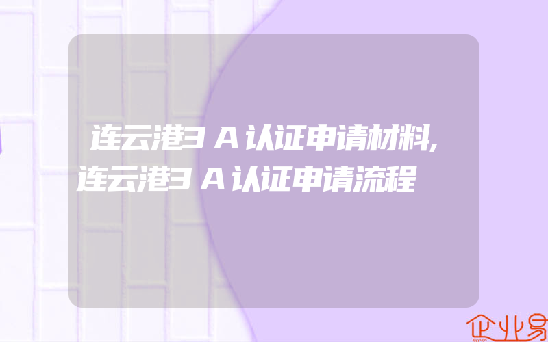 连云港3A认证申请材料,连云港3A认证申请流程