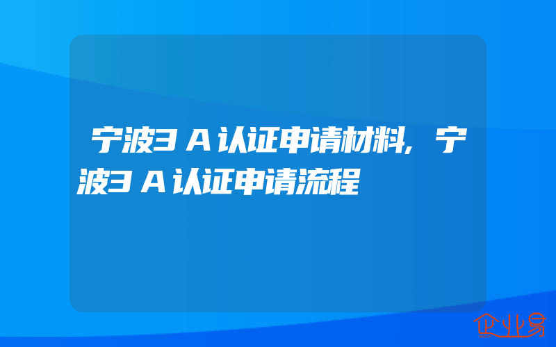 宁波3A认证申请材料,宁波3A认证申请流程