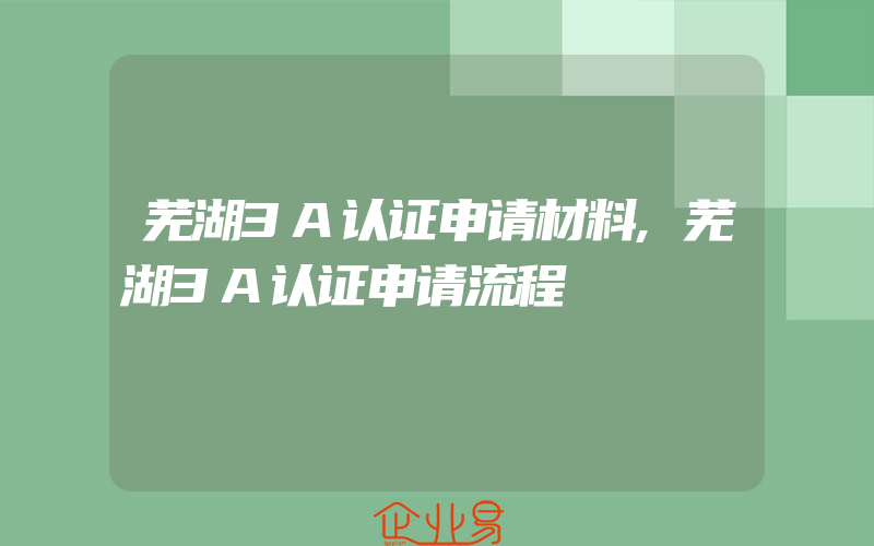 芜湖3A认证申请材料,芜湖3A认证申请流程