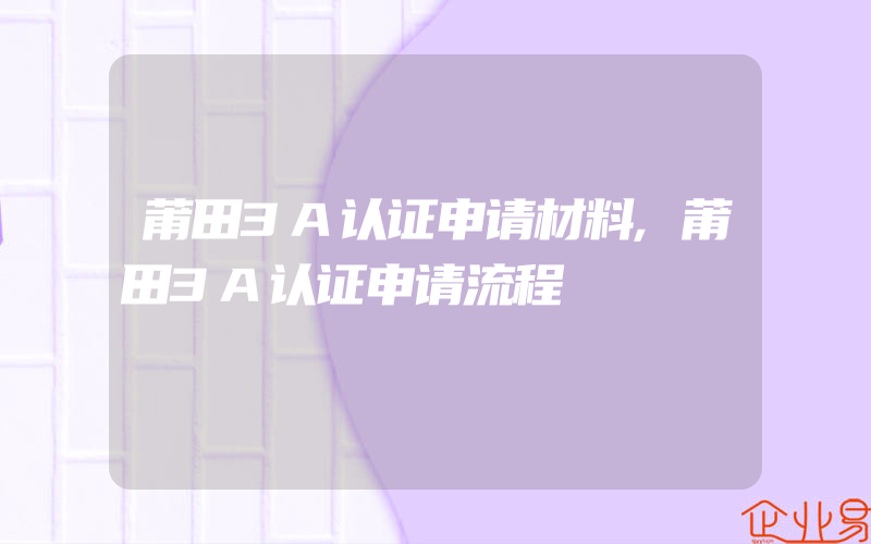 莆田3A认证申请材料,莆田3A认证申请流程