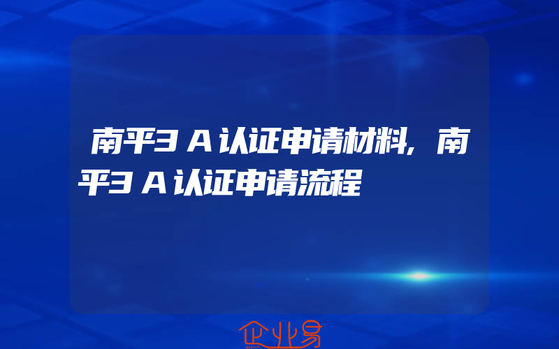 南平3A认证申请材料,南平3A认证申请流程