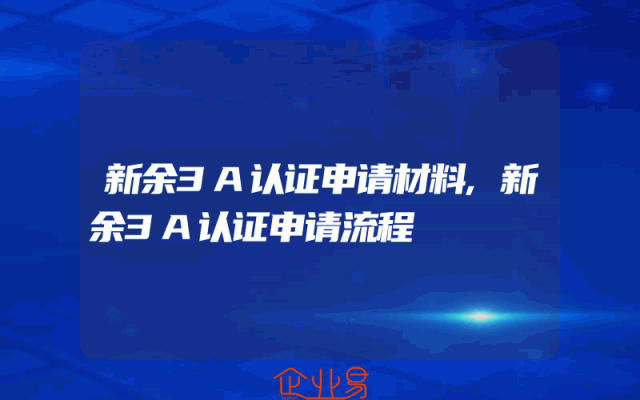 新余3A认证申请材料,新余3A认证申请流程
