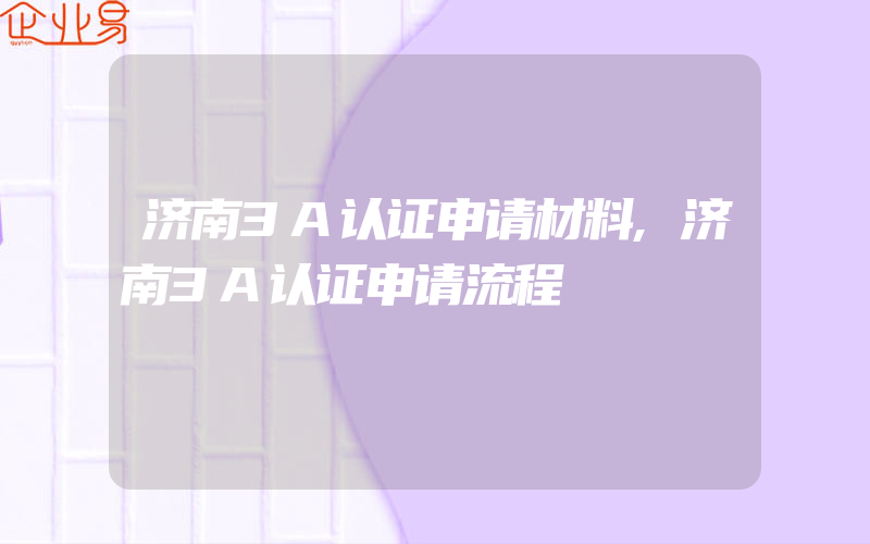 济南3A认证申请材料,济南3A认证申请流程