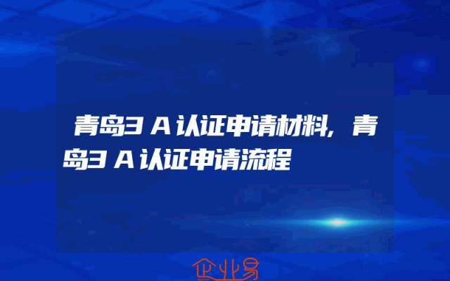 青岛3A认证申请材料,青岛3A认证申请流程