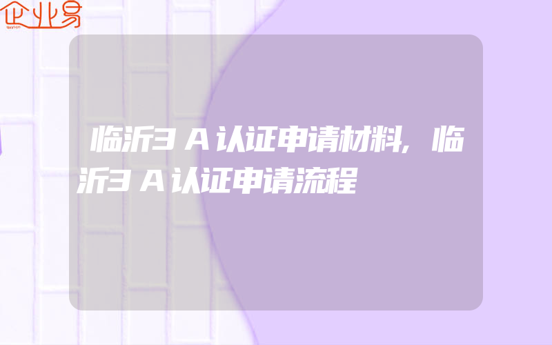 临沂3A认证申请材料,临沂3A认证申请流程